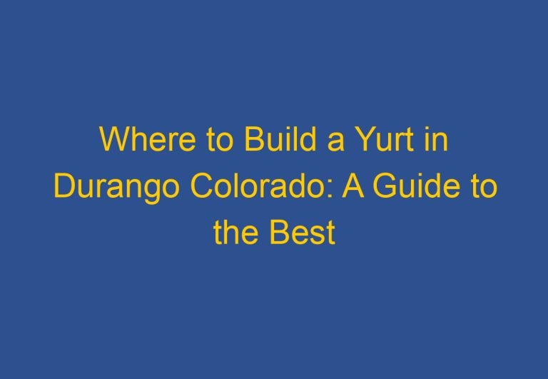 Where to Build a Yurt in Durango Colorado: A Guide to the Best Locations