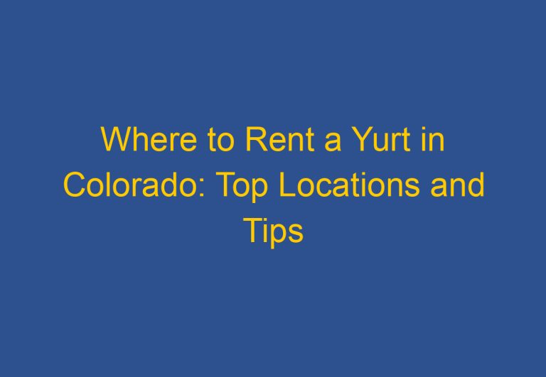 Where to Rent a Yurt in Colorado: Top Locations and Tips