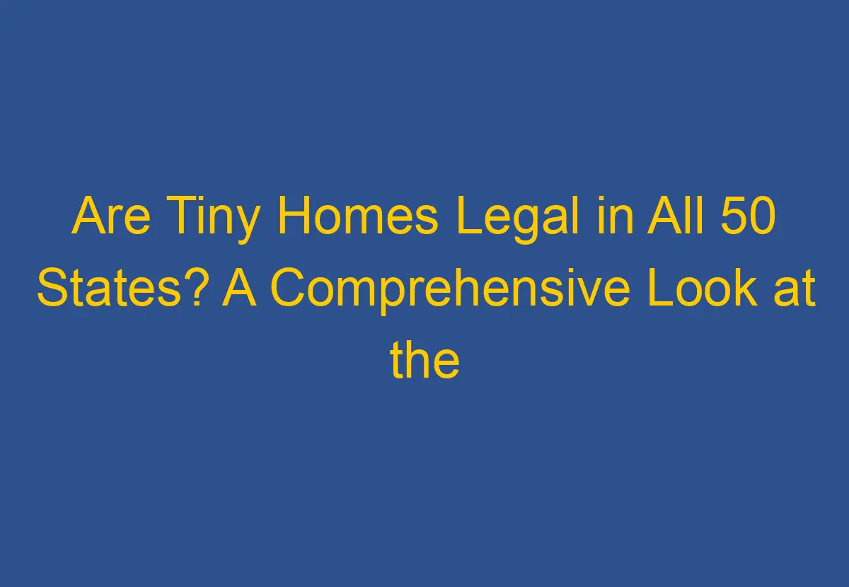Are Tiny Homes Legal in All 50 States? A Comprehensive Look at the