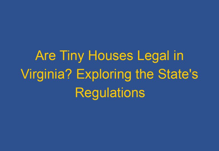Are Tiny Houses Legal in Virginia? Exploring the State’s Regulations and Requirements