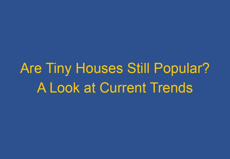 Are Tiny Houses Still Popular? A Look at Current Trends
