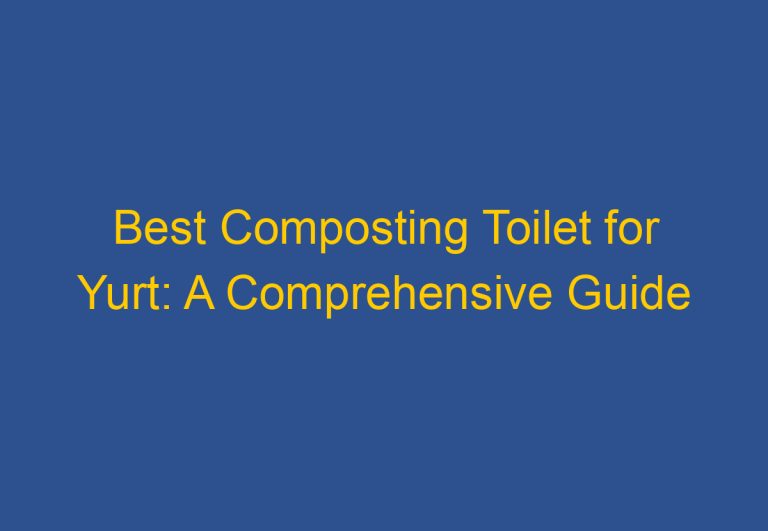 Best Composting Toilet for Yurt: A Comprehensive Guide