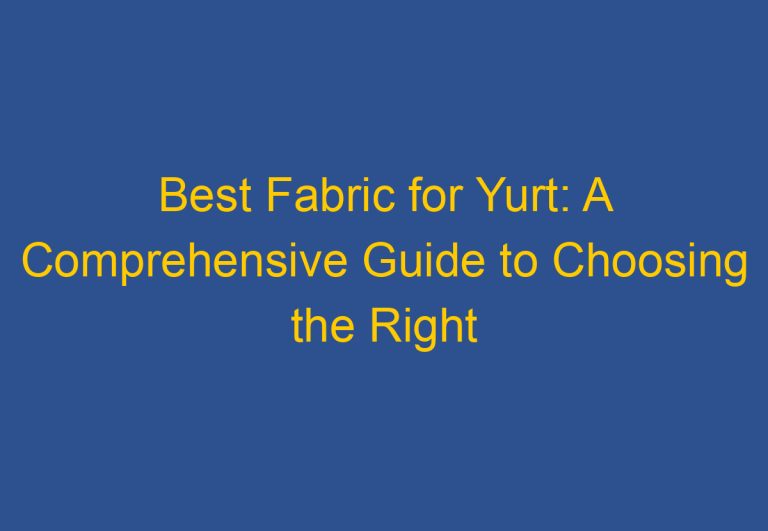 Best Fabric for Yurt: A Comprehensive Guide to Choosing the Right Material