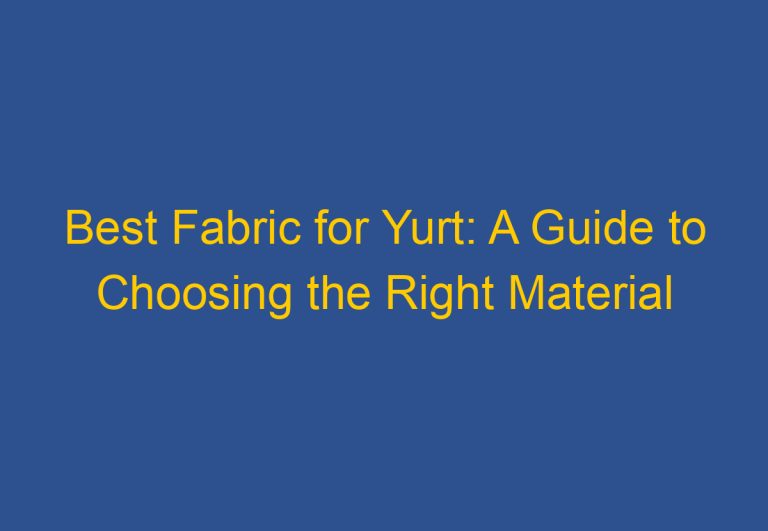 Best Fabric for Yurt: A Guide to Choosing the Right Material