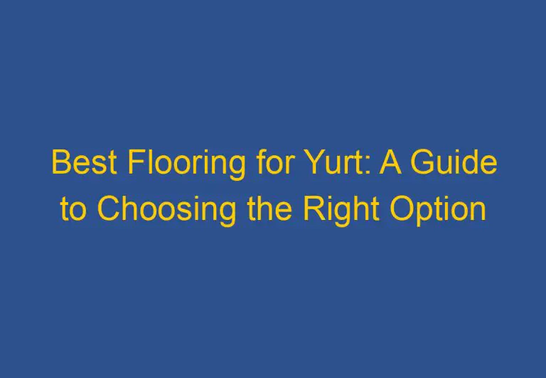 Best Flooring for Yurt: A Guide to Choosing the Right Option