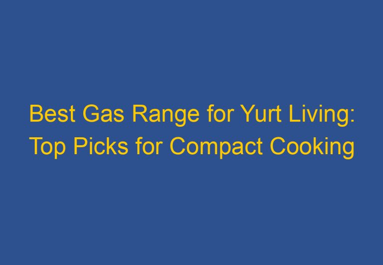 Best Gas Range for Yurt Living: Top Picks for Compact Cooking Solutions