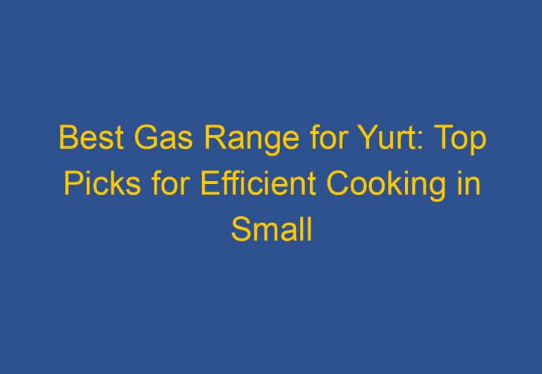 Best Gas Range for Yurt: Top Picks for Efficient Cooking in Small Spaces