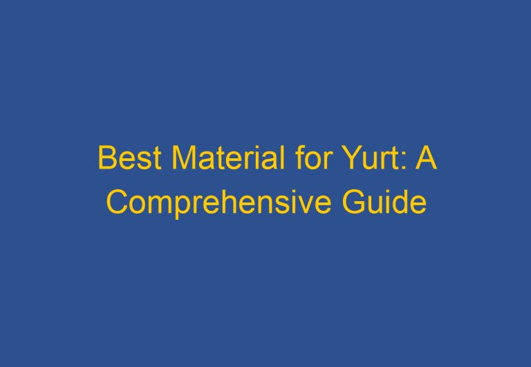 Best Material for Yurt: A Comprehensive Guide