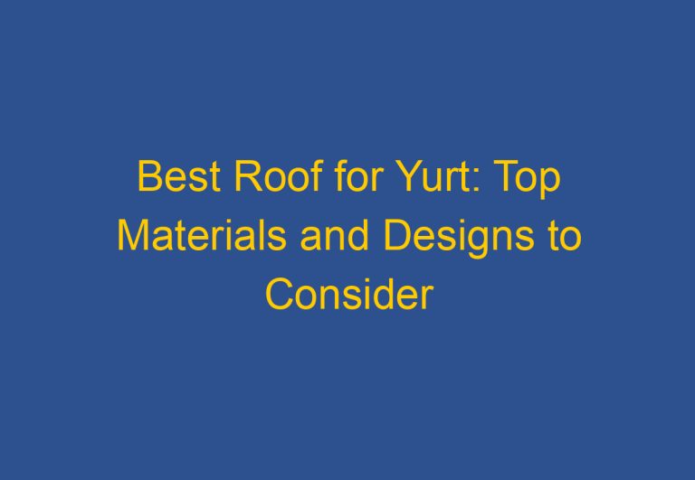 Best Roof for Yurt: Top Materials and Designs to Consider
