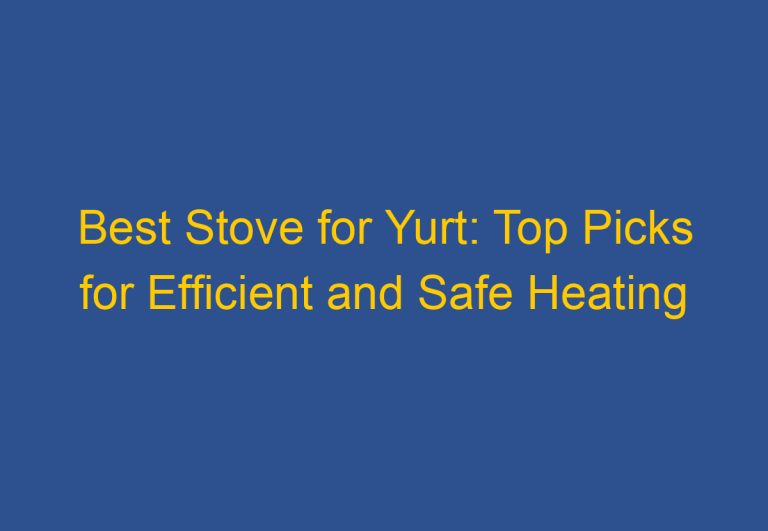 Best Stove for Yurt: Top Picks for Efficient and Safe Heating