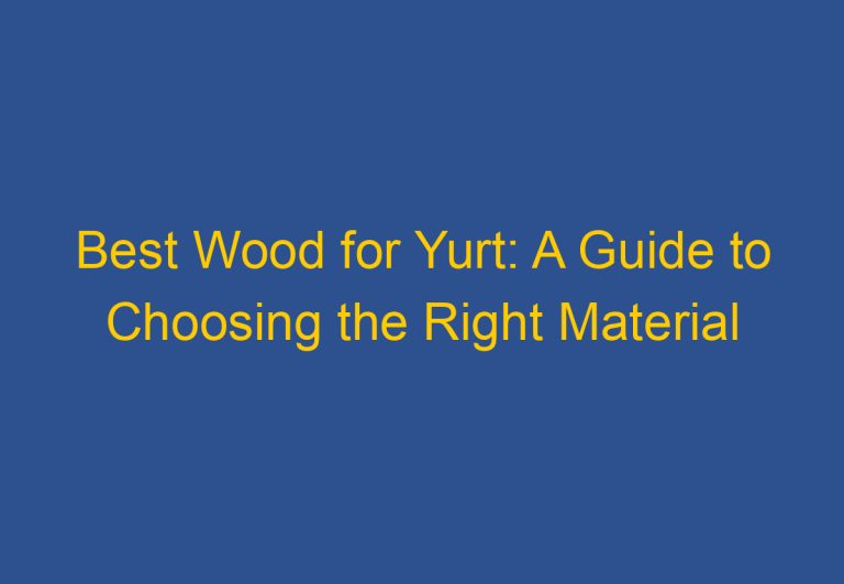 Best Wood for Yurt: A Guide to Choosing the Right Material