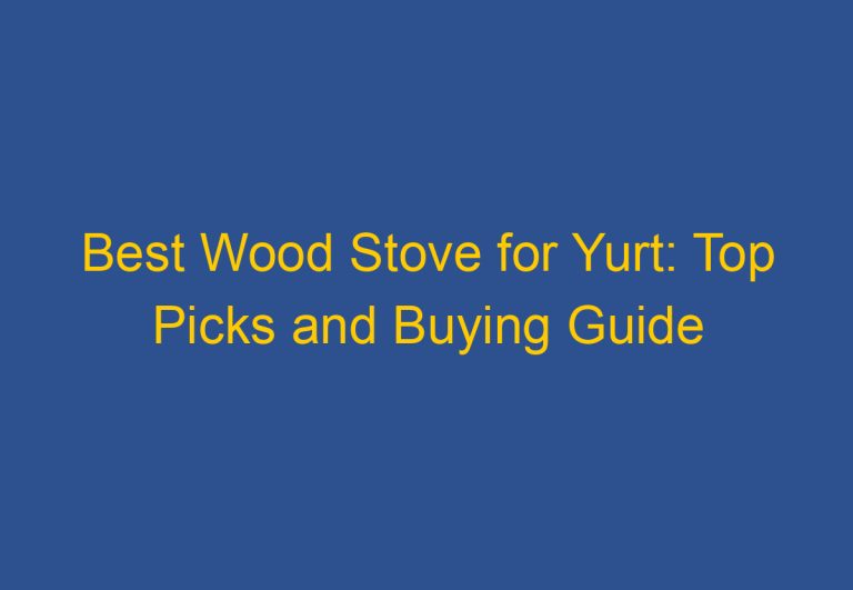 Best Wood Stove for Yurt: Top Picks and Buying Guide