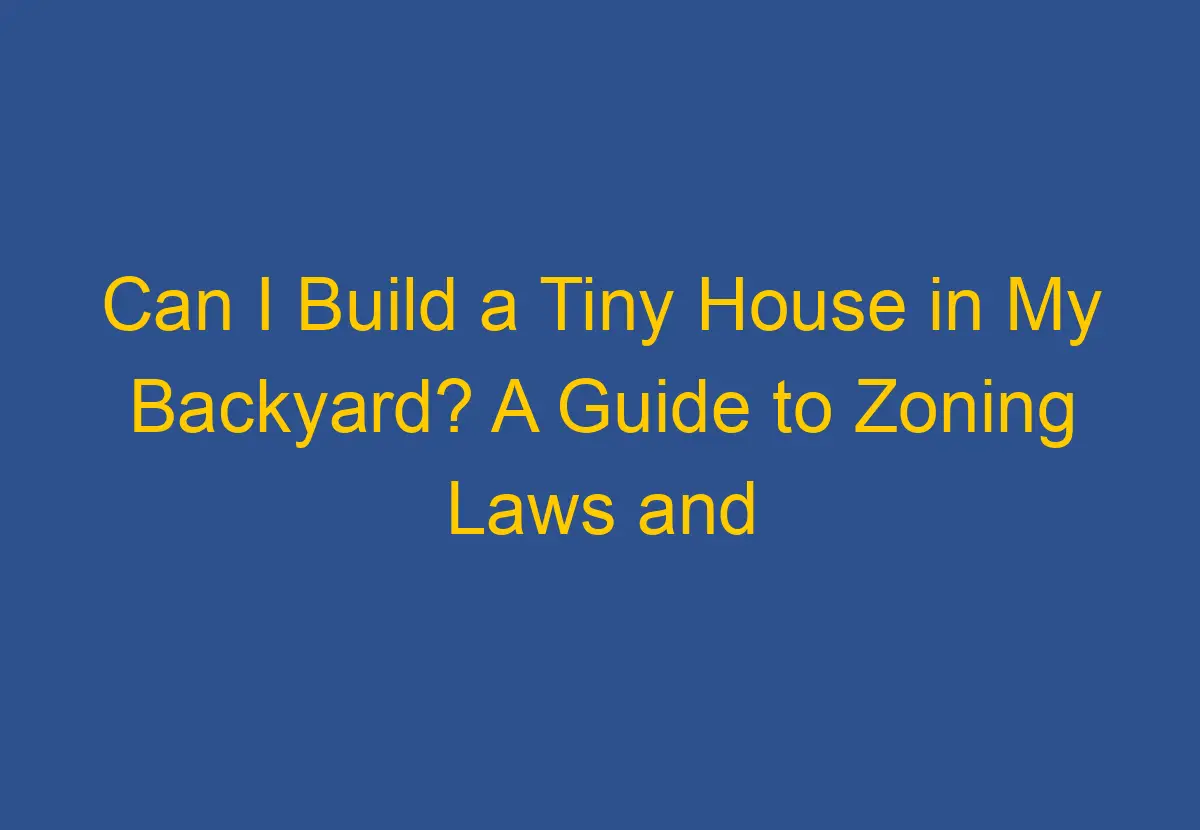 Can I Build a Tiny House in My Backyard? A Guide to Zoning Laws and