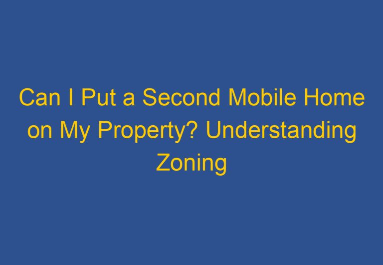 Can I Put a Second Mobile Home on My Property? Understanding Zoning Laws and Regulations