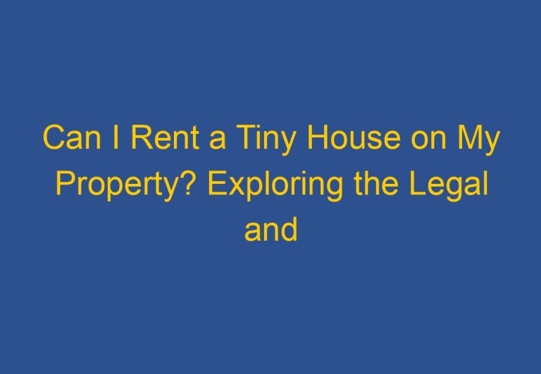 Can I Rent a Tiny House on My Property? Exploring the Legal and Practical Considerations