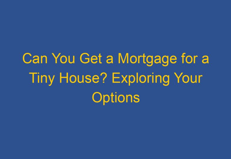Can You Get a Mortgage for a Tiny House? Exploring Your Options