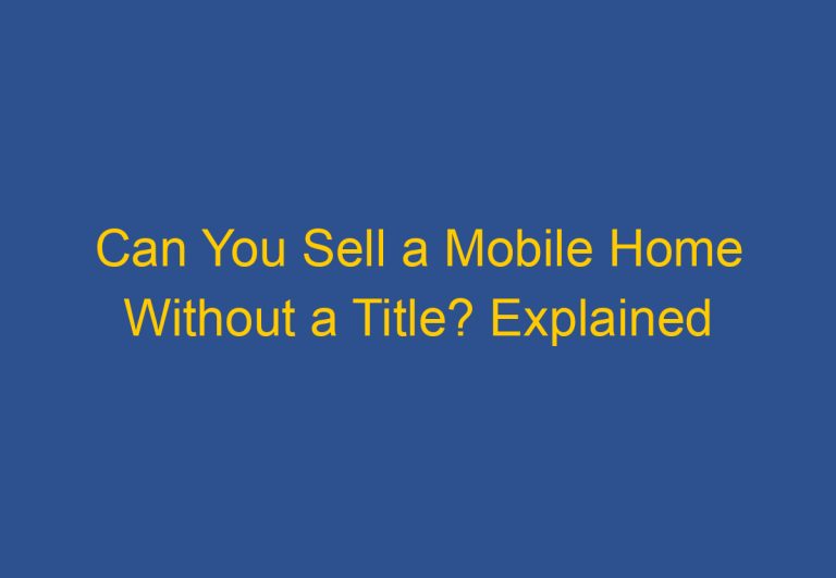 Can You Sell a Mobile Home Without a Title? Explained