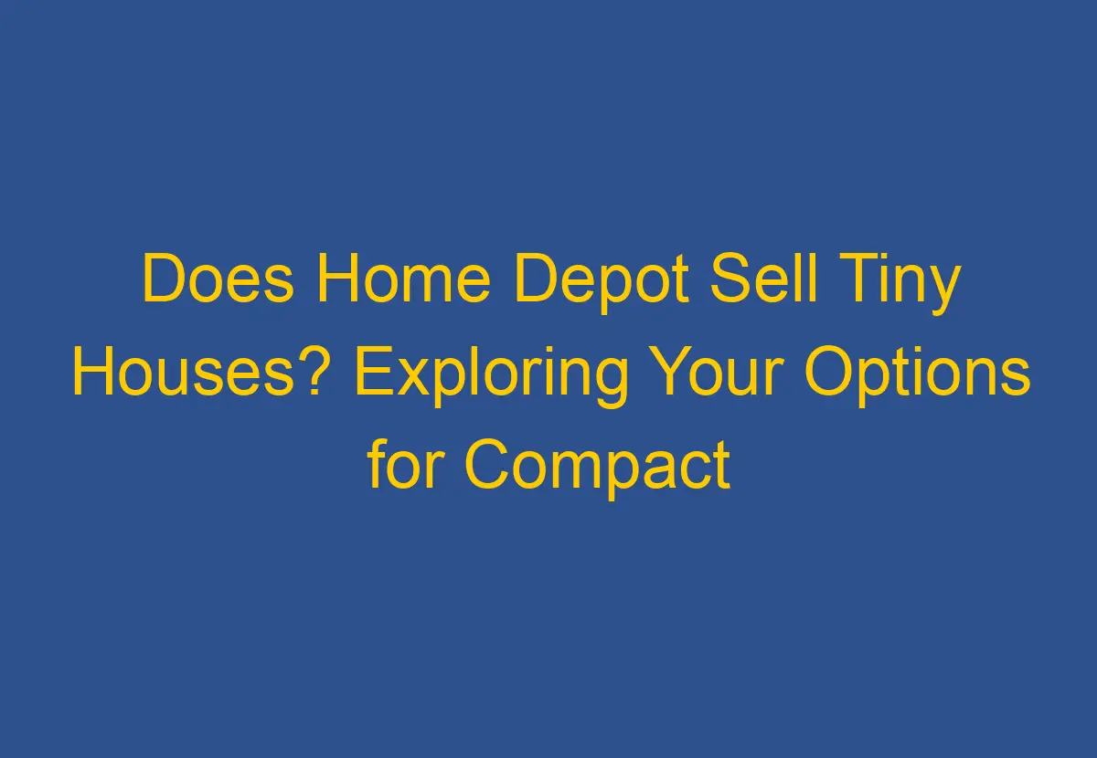 Does Home Depot Sell Tiny Houses? Exploring Your Options for Compact