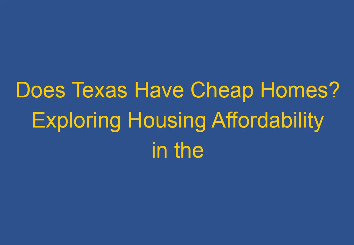 Does Texas Have Cheap Homes? Exploring Housing Affordability in the
