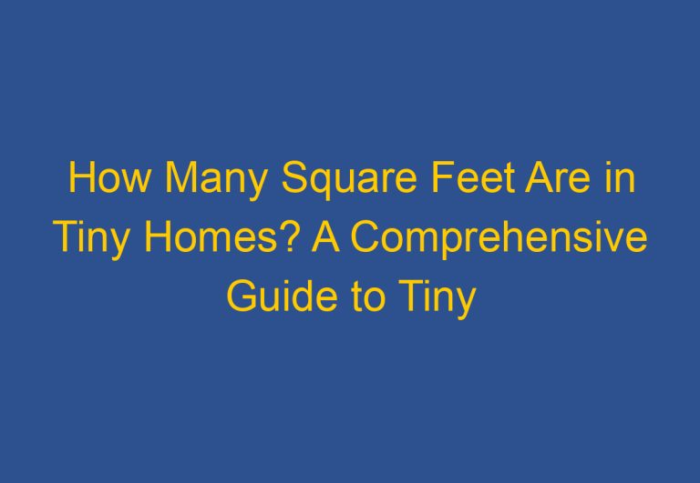 How Many Square Feet Are in Tiny Homes? A Comprehensive Guide to Tiny Home Sizes