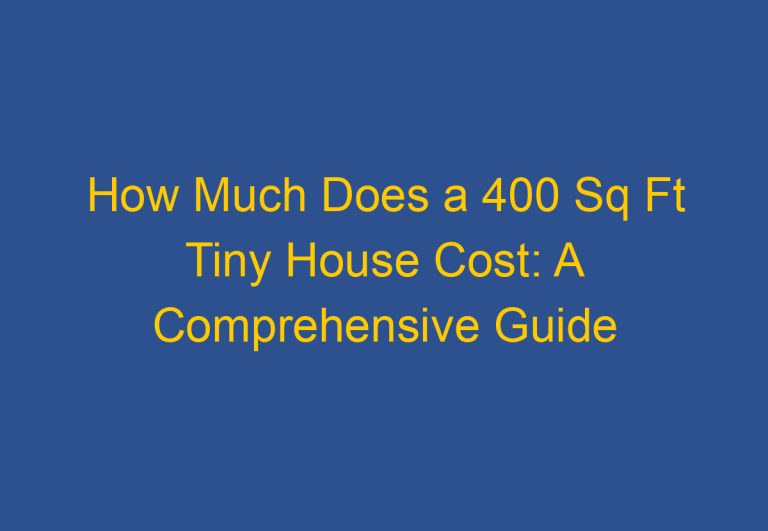 How Much Does a 400 Sq Ft Tiny House Cost: A Comprehensive Guide
