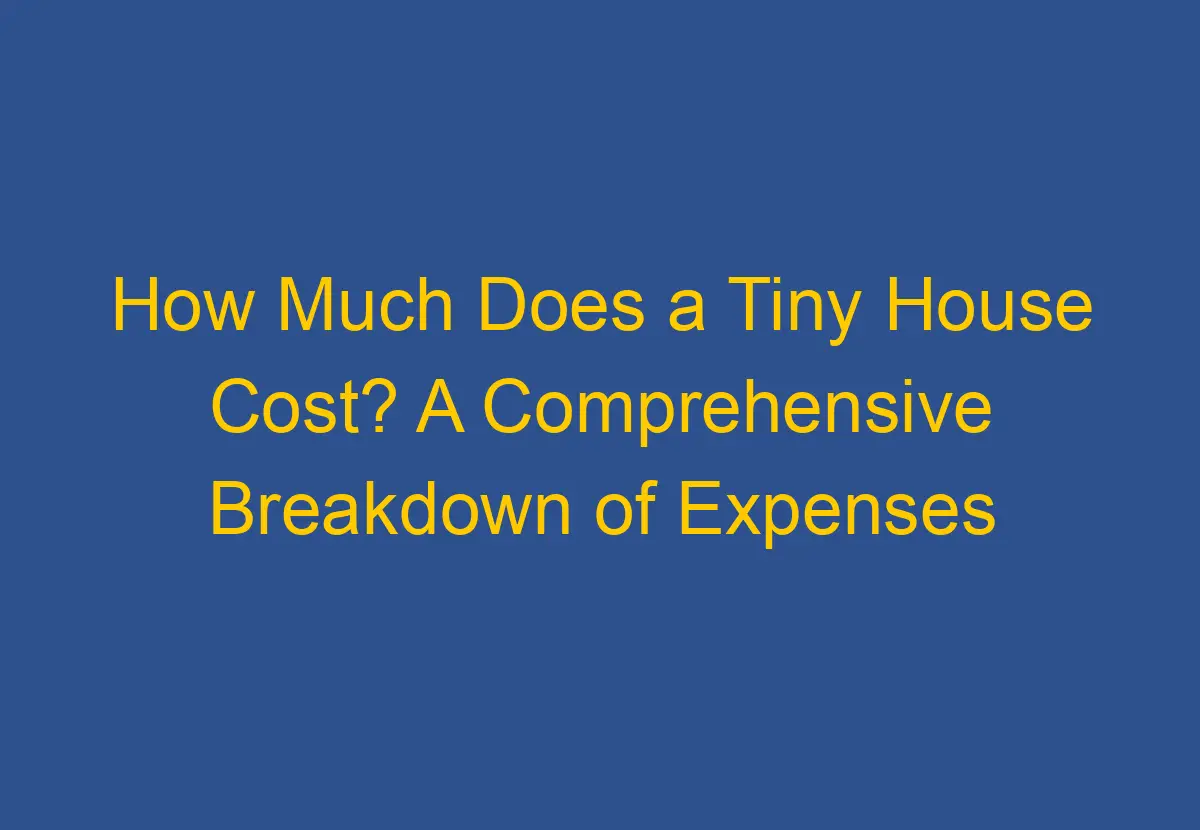 How Much Does a Tiny House Cost? A Comprehensive Breakdown of Expenses How Much Does a Tiny House Cost? A Comprehensive Breakdown of Expenses