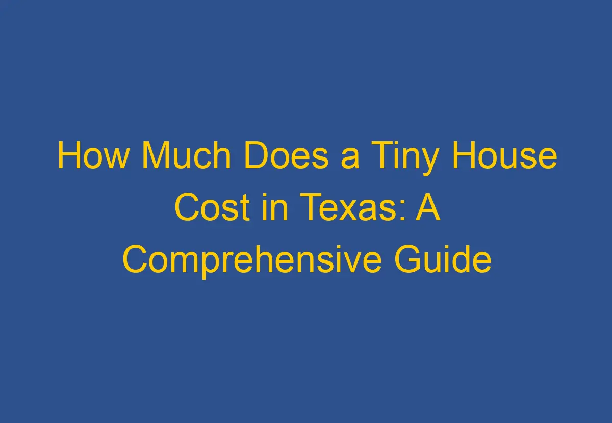 how-much-does-a-tiny-house-cost-in-texas-a-comprehensive-guide