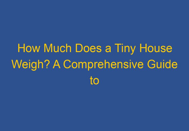 How Much Does a Tiny House Weigh? A Comprehensive Guide to Understanding the Weight of Tiny Homes