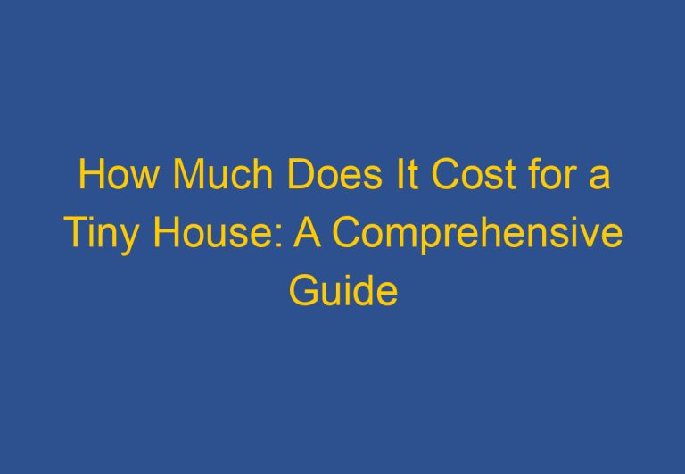 How Much Does It Cost for a Tiny House: A Comprehensive Guide
