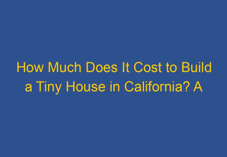 How Much Does It Cost to Build a Tiny House in California? A Comprehensive Guide