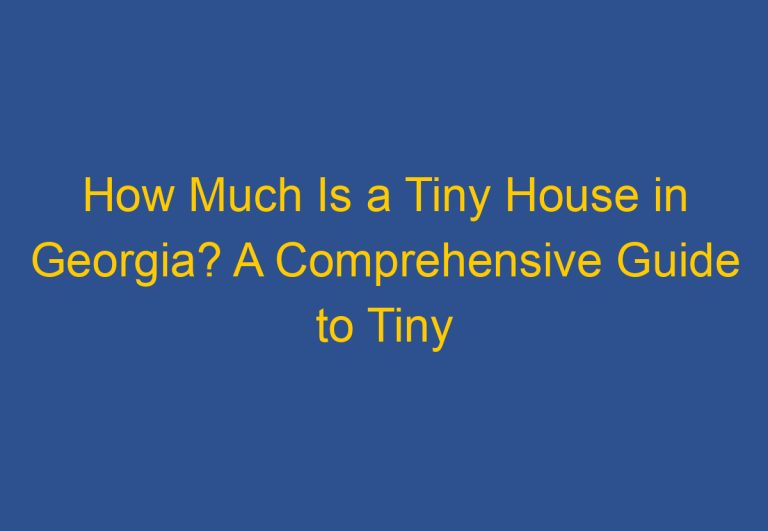 How Much Is a Tiny House in Georgia? A Comprehensive Guide to Tiny Home Prices in the Peach State