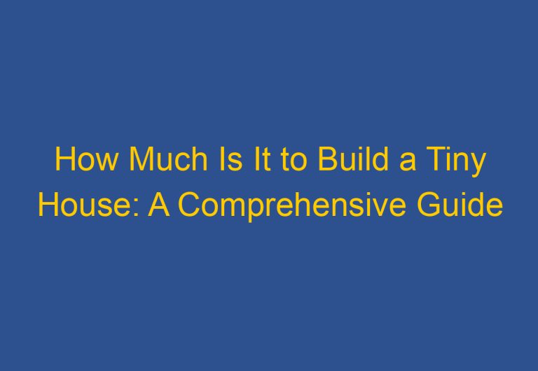 How Much Is It to Build a Tiny House: A Comprehensive Guide