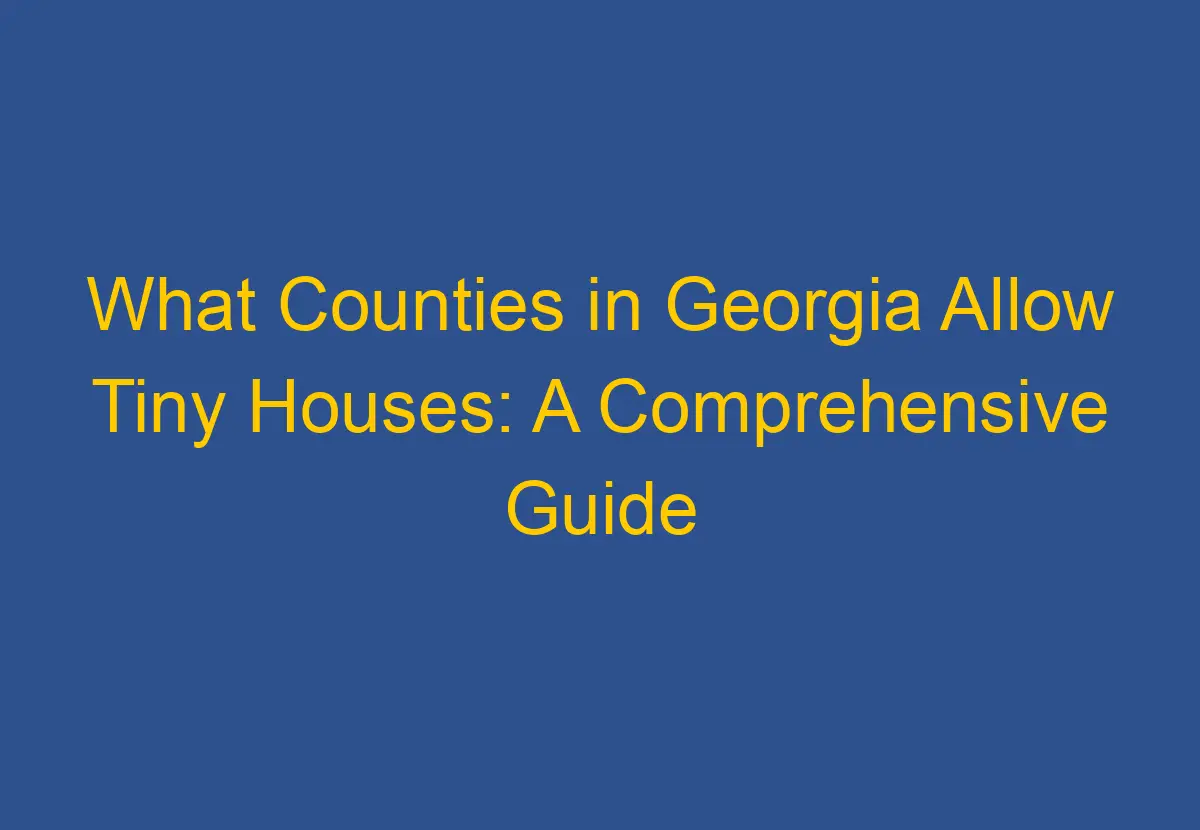 What Counties in Georgia Allow Tiny Houses: A Comprehensive Guide 