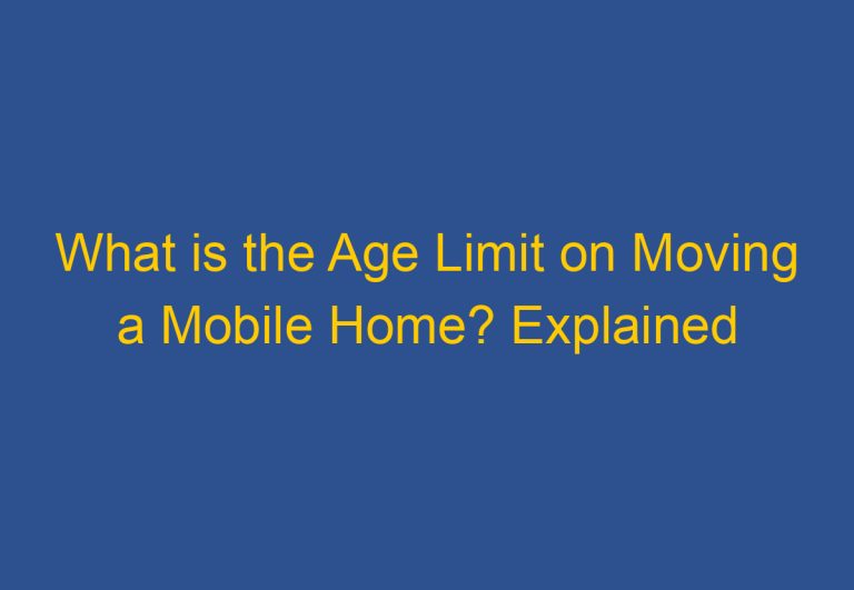What is the Age Limit on Moving a Mobile Home? Explained