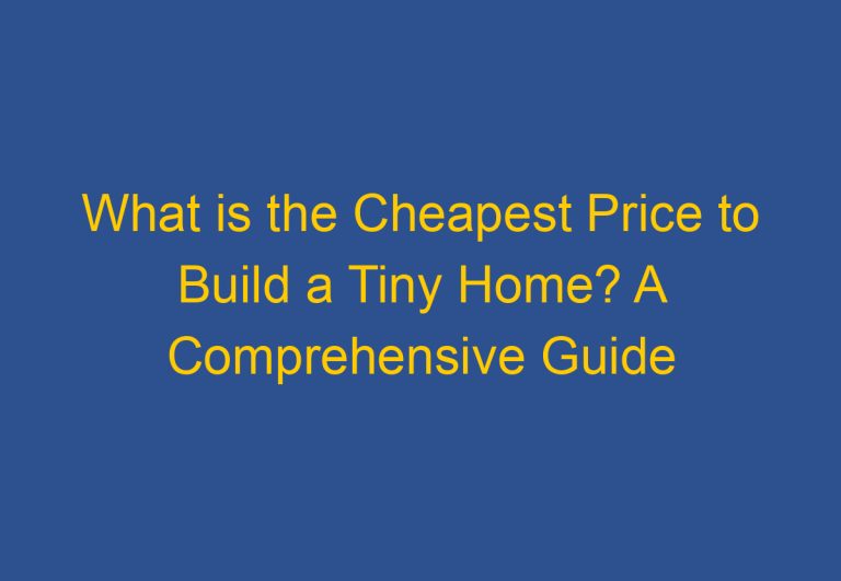 What is the Cheapest Price to Build a Tiny Home? A Comprehensive Guide