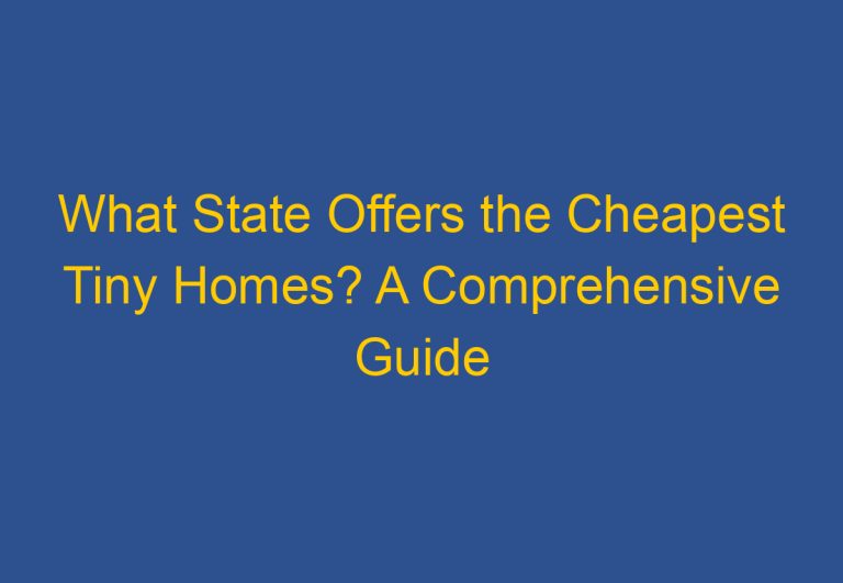 What State Offers the Cheapest Tiny Homes? A Comprehensive Guide