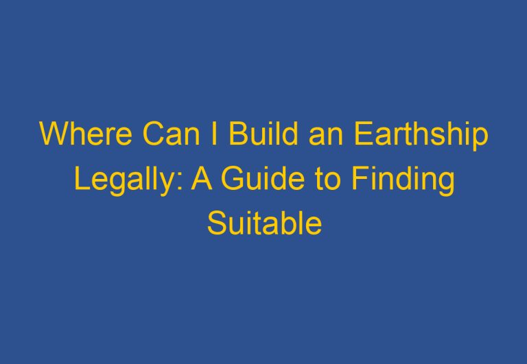 Where Can I Build an Earthship Legally: A Guide to Finding Suitable Locations
