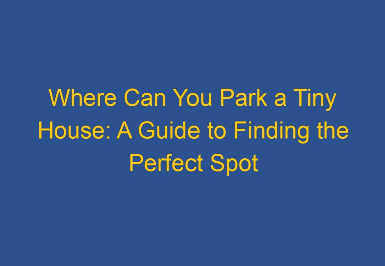 Where Can You Park a Tiny House: A Guide to Finding the Perfect Spot