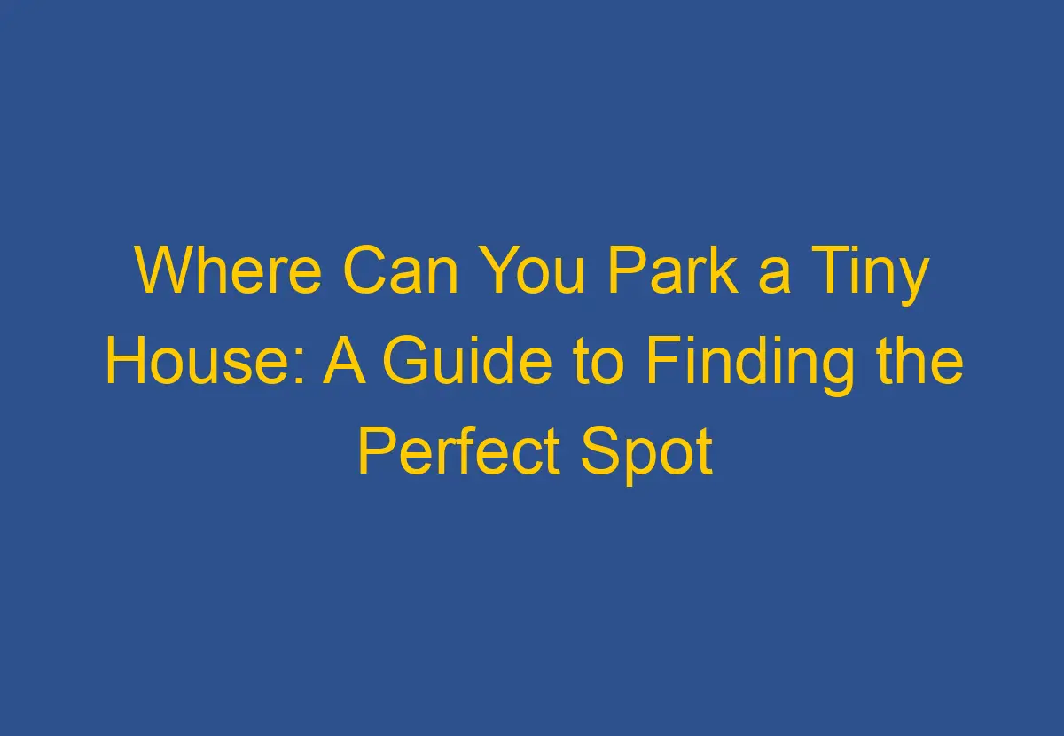 where-can-you-park-a-tiny-house-a-guide-to-finding-the-perfect-spot