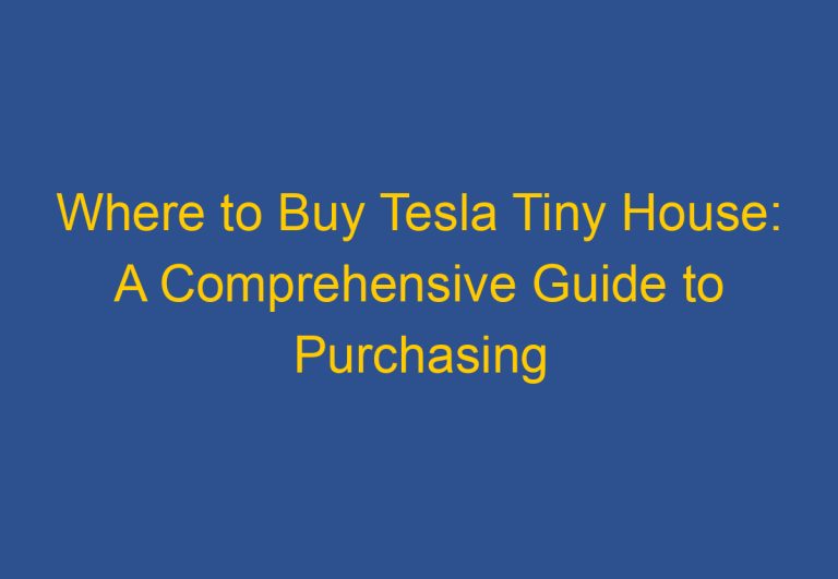 Where to Buy Tesla Tiny House: A Comprehensive Guide to Purchasing the Innovative Living Space
