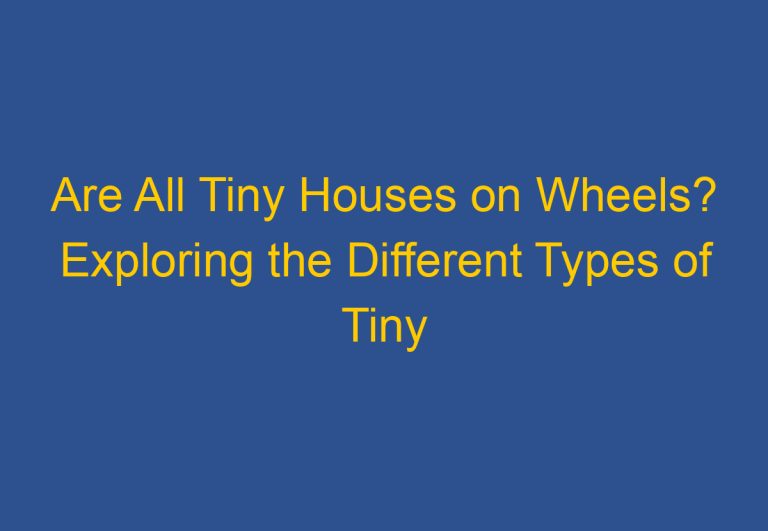 Are All Tiny Houses on Wheels? Exploring the Different Types of Tiny Homes