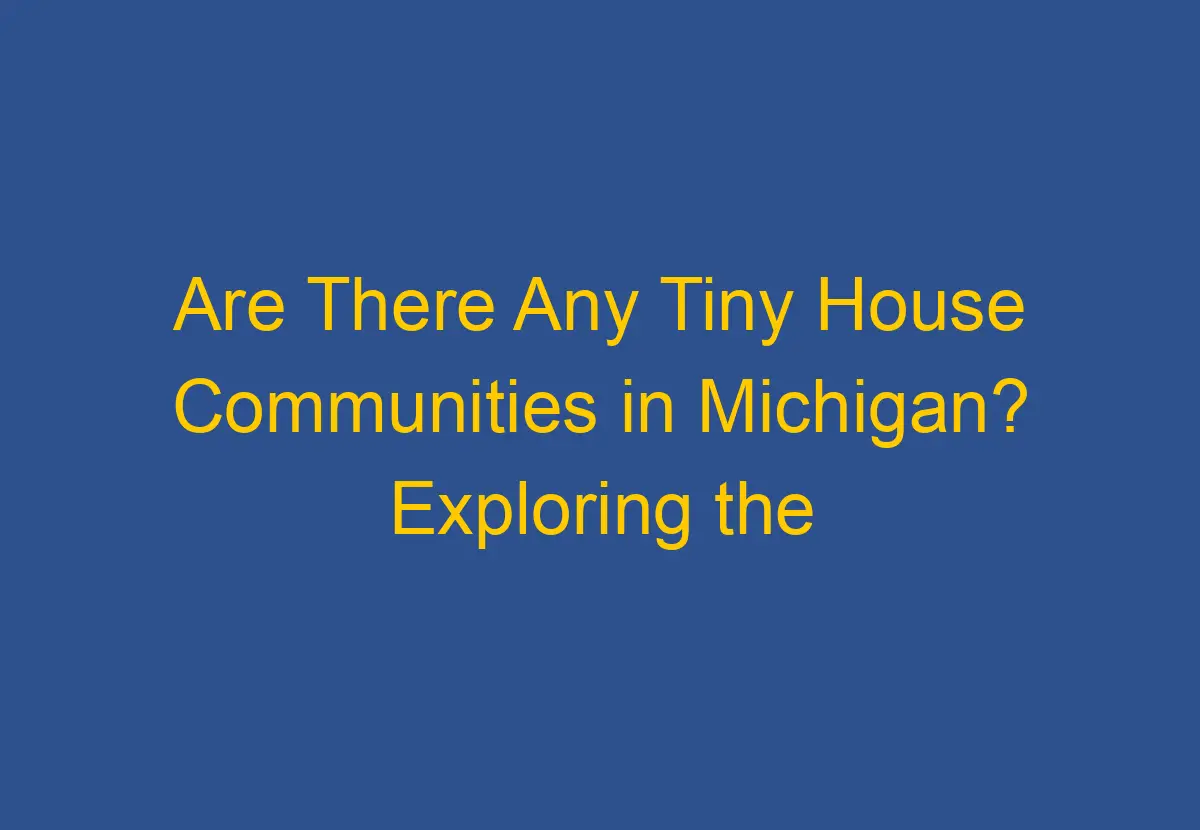 Are There Any Tiny House Communities in Michigan? Exploring the Options DownsizeGeek