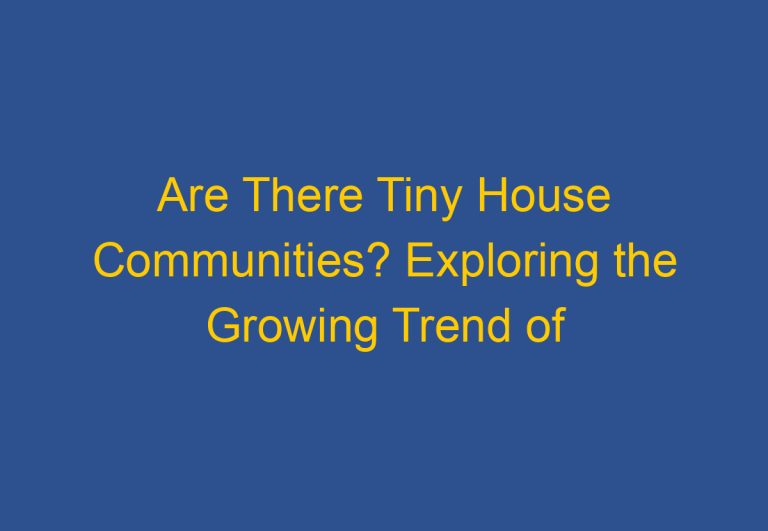 Are There Tiny House Communities? Exploring the Growing Trend of Small Living Communities