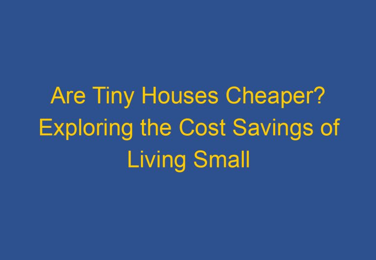Are Tiny Houses Cheaper? Exploring the Cost Savings of Living Small