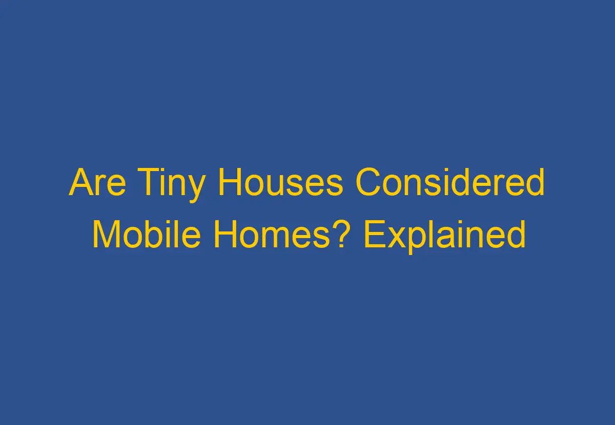 Are Tiny Houses Considered Mobile Homes? Explained - DownsizeGeek