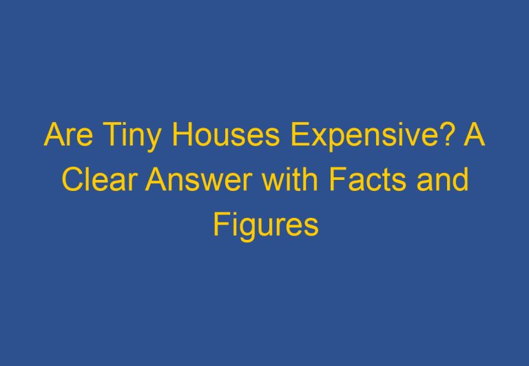 Are Tiny Houses Expensive? A Clear Answer with Facts and Figures