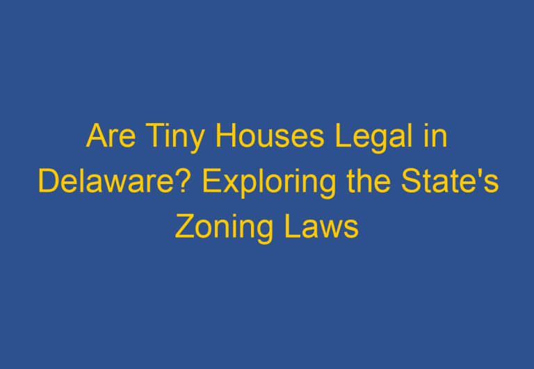 Are Tiny Houses Legal in Delaware? Exploring the State’s Zoning Laws