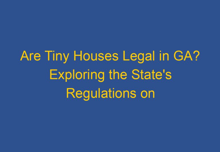 Are Tiny Houses Legal in GA? Exploring the State’s Regulations on Tiny Homes