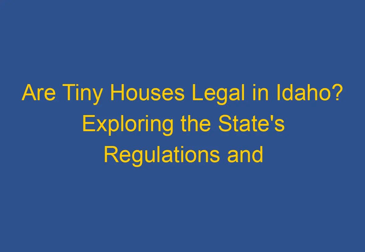 Are Tiny Houses Legal in Idaho? Exploring the State's Regulations and