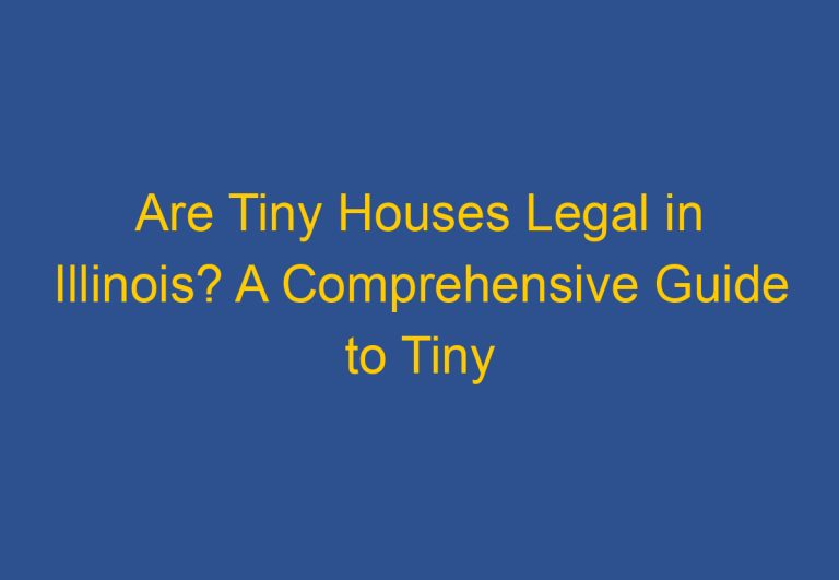 Are Tiny Houses Legal in Illinois? A Comprehensive Guide to Tiny House Laws in the State
